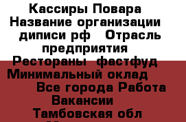 Кассиры Повара › Название организации ­ диписи.рф › Отрасль предприятия ­ Рестораны, фастфуд › Минимальный оклад ­ 24 000 - Все города Работа » Вакансии   . Тамбовская обл.,Моршанск г.